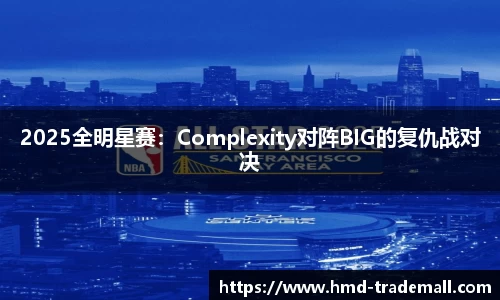 2025全明星赛：Complexity对阵BIG的复仇战对决