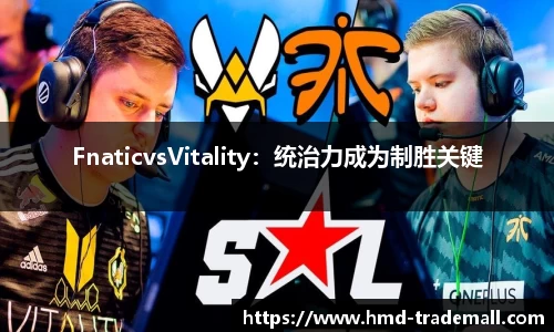 FnaticvsVitality：统治力成为制胜关键